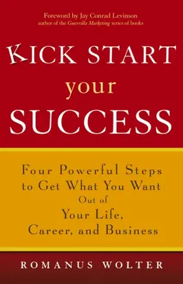 Kick Start Your Success. Four Powerful Steps to Get What You Want Out of Your Life, Career, and Business