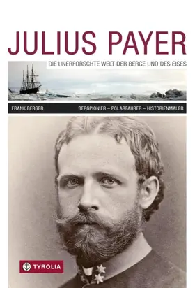 Julius Payer. Die unerforschte Welt der Berge und des Eises