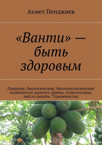 «Ванти» – быть здоровым. Пищевые, биологические, биотехнологические особенности дынного дерева, гелиотеплица, чай из папайи, Туркменистан