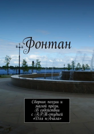 Фонтан. Сборник поэзии и малой прозы. В содействии с АРТ-студией «Для нАчала»