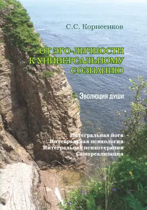 От эго-личности к Универсальному Сознанию. Эволюция души. Интегральная йога, интегральная психология, интегральная психотерапия, самореализация