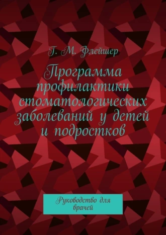 Программа профилактики стоматологических заболеваний у детей и подростков. Руководство для врачей