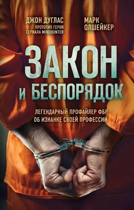 Закон и беспорядок. Легендарный профайлер ФБР об изнанке своей профессии