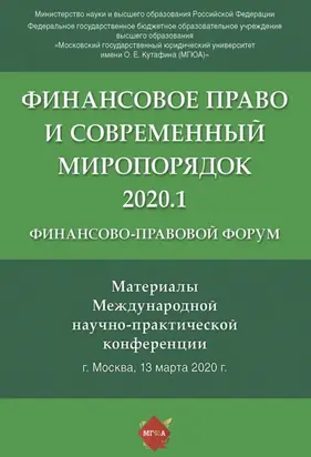 Финансово-правовой форум «Финансовое право и современный миропорядок» 2020.1. Материалы Международной научно-практической конференции. Москва, 13 марта 2020 года