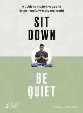 Sit Down, Be Quiet: A modern guide to yoga and mindful living