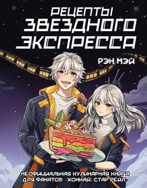 Рецепты Звездного Экспресса. Неофициальная кулинарная книга для фанатов «Хонкай: Стар Рейл»