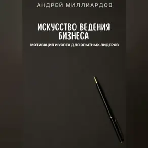 Искусство ведения бизнеса. Мотивация и успех для опытных лидеров