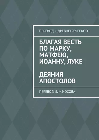 Благая весть по Марку, Матфею, Иоанну, Луке. Деяния апостолов. Перевод И. М. Носова