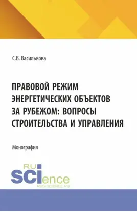 Правовой режим энергетических объектов за рубежом: вопросы строительства и управления. (Аспирантура, Бакалавриат, Магистратура). Монография.
