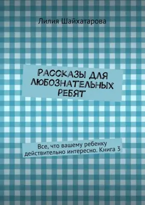 Рассказы для любознательных ребят. Все, что вашему ребенку действительно интересно. Книга 3