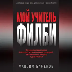 Мой учитель Филби. История противостояния британских и отечественных спецслужб, рассказанная с юмором и драматизмом