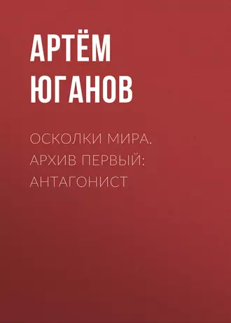 Осколки Мира. Архив первый: антагонист