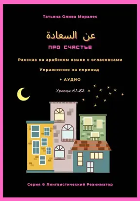 عن السعادة / Про счастье. Рассказ на арабском языке с огласовками. Упражнения на перевод + аудио. Уровень А1-В2. Серия Лингвистический Реаниматор
