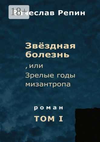 Звёздная болезнь, или Зрелые годы мизантропа. Роман. Том I