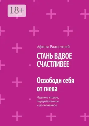 СТАНЬ ВДВОЕ СЧАСТЛИВЕЕ. Освободи себя от гнева. Издание второе, переработанное и дополненное