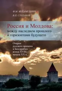 Россия и Молдова: между наследием прошлого и горизонтами будущего [Очерки русского времени в Бессарабии конца XVIII - начала XX века] [litres]