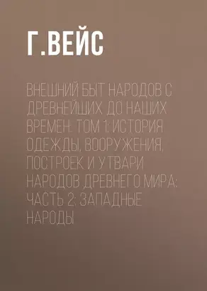 Внешний быт народов с древнейших до наших времен: Том 1: История одежды, вооружения, построек и утвари народов древнего мира: часть 2: Западные народы
