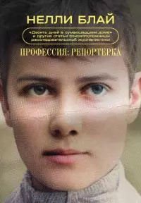 Профессия: репортерка. «Десять дней в сумасшедшем доме» и другие статьи основоположницы расследовательской журналистики [сборник статей]