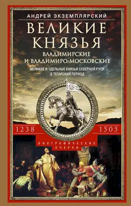 Великие князья Владимирские и Владимиро-Московские. Великие и удельные князья Северной Руси в татарский период с 1238 по 1505 г.