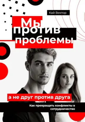 Мы против проблемы, а не друг против друга. Как превращать конфликты в сотрудничество