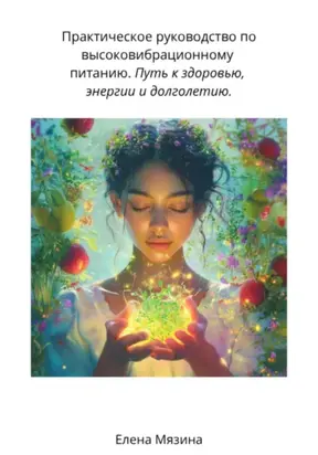 Практическое руководство по высоковибрационному питанию. Путь к здоровью, энергии и долголетию