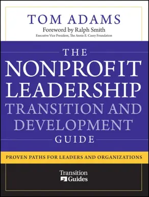The Nonprofit Leadership Transition and Development Guide. Proven Paths for Leaders and Organizations