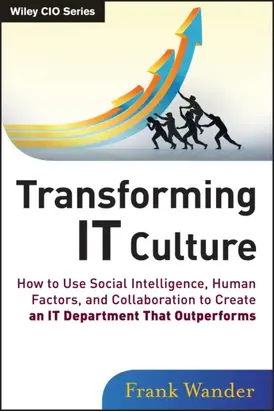 Transforming IT Culture. How to Use Social Intelligence, Human Factors, and Collaboration to Create an IT Department That Outperforms