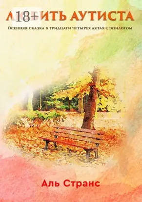 Любить аутиста. Осенняя сказка в тридцати четырех актах с эпилогом