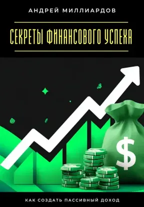Секреты финансового успеха. Как создать пассивный доход