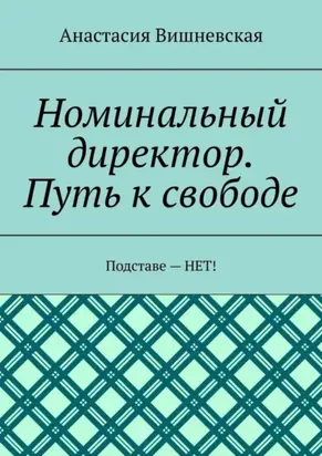 Номинальный директор. Путь к свободе. Подставе – НЕТ!