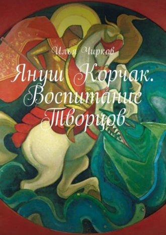 Януш Корчак. Воспитание Творцов