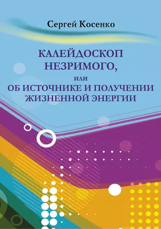 Калейдоскоп незримого, или Об источнике и получении жизненной энергии