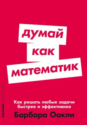 Думай как математик: Как решать любые задачи быстрее и эффективнее