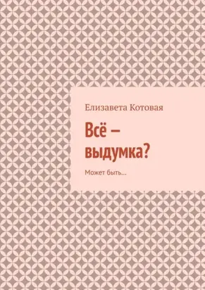 Всё – выдумка? Может быть…
