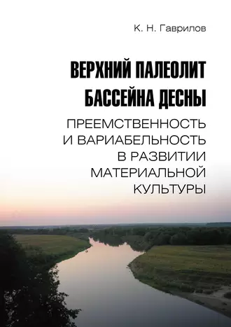 Верхний палеолит бассейна Десны. Преемственность и вариабельность в развитии материальной культуры