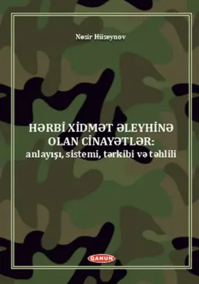 Hərbi xidmət əleyhinə olan cinayətlər (anlayışı, sistemi, tərkibi və təhlili).