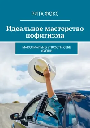 Идеальное мастерство пофигизма. Максимально упрости себе жизнь
