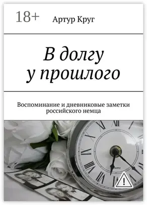 В долгу у прошлого. Воспоминание и дневниковые заметки российского немца