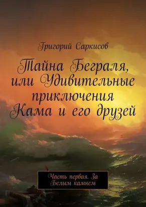 Тайна Беграля, или Удивительные приключения Кама и его друзей. Часть первая. За Белым камнем