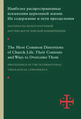 Наиболее распространенные искажения церковной жизни. Их содержание и пути преодоления. Материалы научно-богословской конференции (Москва, 5–6 июня 2015 г.)