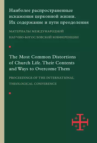 Наиболее распространенные искажения церковной жизни. Их содержание и пути преодоления. Материалы научно-богословской конференции (Москва, 5–6 июня 2015 г.)