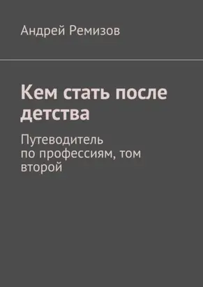 Кем стать после детства. Путеводитель по профессиям, том второй