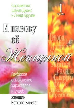 И назову ее Женщиной. Глубокое осмысление характеров и судеб женщин Ветхого Завета. Том I