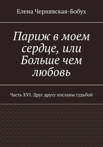 Париж в моем сердце, или Больше чем любовь. Часть XVI. Друг другу посланы судьбой
