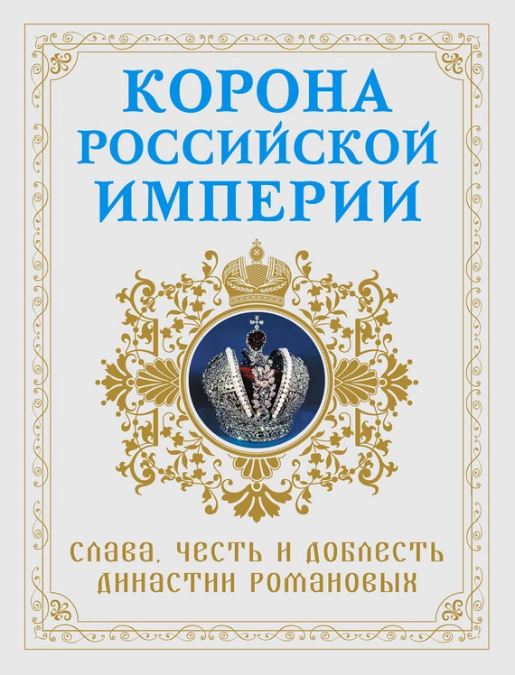 Корона Российской империи. Слава, честь и доблесть династии Романовых