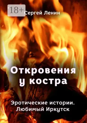 Откровения у костра. Эротические истории. Любимый Иркутск