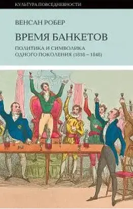 Время банкетов Политика и символика одного поколения (1818—1848)