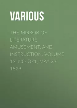 The Mirror of Literature, Amusement, and Instruction. Volume 13, No. 371, May 23, 1829