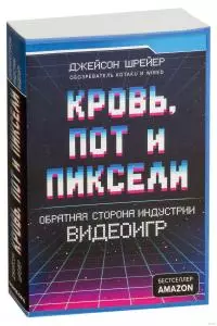 Кровь, пот и пиксели. Обратная сторона индустрии видеоигр