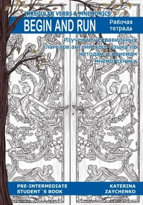 Irregular Verbs & Mnemonics. Begin and Run. Рабочая тетрадь. Изучение неправильных глаголов английского языка по методам и приемам мнемотехники